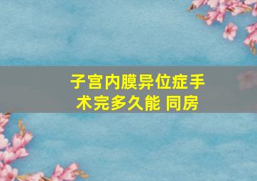 子宫内膜异位症手术完多久能 同房